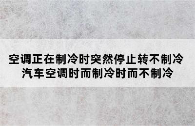 空调正在制冷时突然停止转不制冷 汽车空调时而制冷时而不制冷